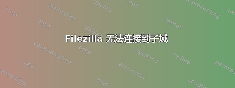 Filezilla 无法连接到子域