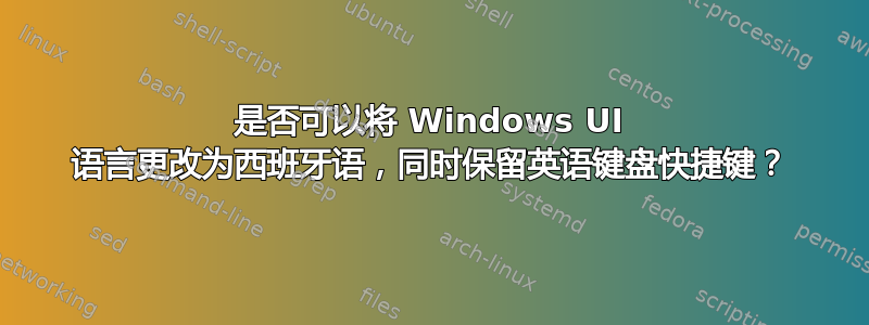 是否可以将 Windows UI 语言更改为西班牙语，同时保留英语键盘快捷键？