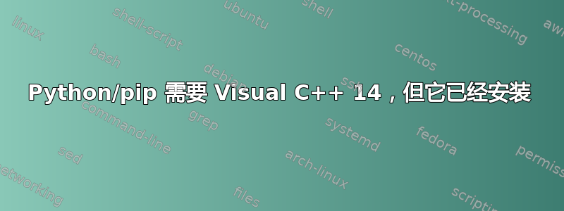 Python/pip 需要 Visual C++ 14，但它已经安装