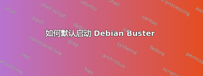 如何默认启动 Debian Buster