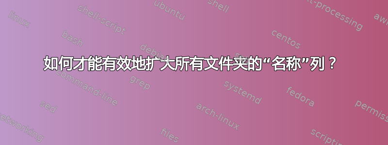 如何才能有效地扩大所有文件夹的“名称”列？