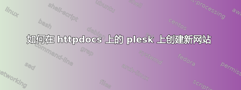 如何在 httpdocs 上的 plesk 上创建新网站