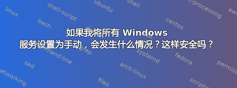 如果我将所有 Windows 服务设置为手动，会发生什么情况？这样安全吗？