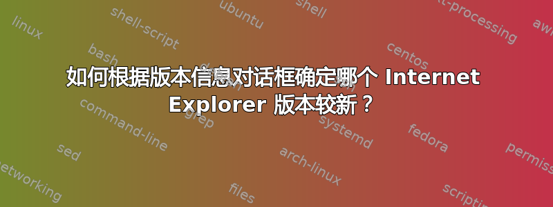 如何根据版本信息对话框确定哪个 Internet Explorer 版本较新？