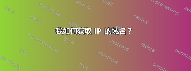 我如何获取 IP 的域名？