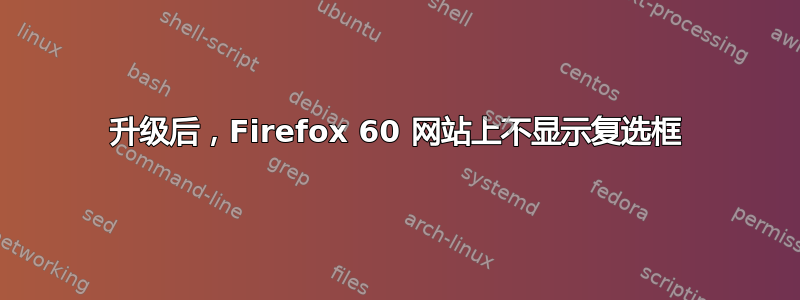 升级后，Firefox 60 网站上不显示复选框