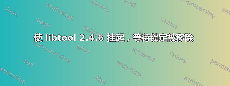 使 libtool 2.4.6 挂起，等待锁定被移除