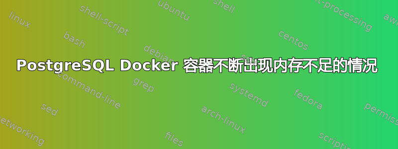 PostgreSQL Docker 容器不断出现内存不足的情况