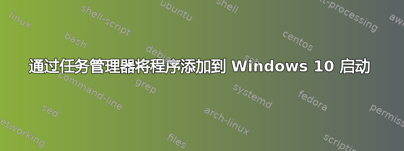 通过任务管理器将程序添加到 Windows 10 启动