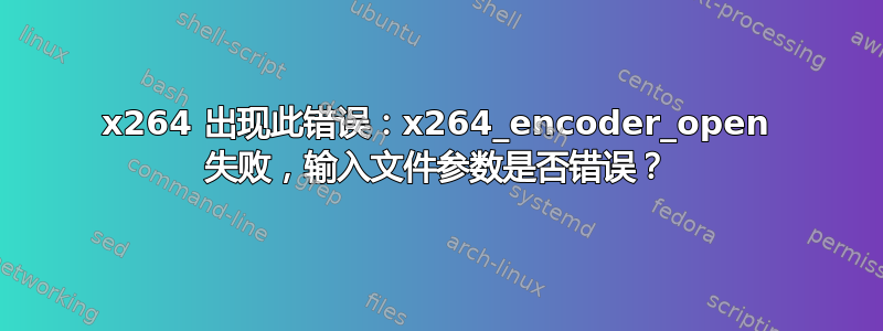 x264 出现此错误：x264_encoder_open 失败，输入文件参数是否错误？