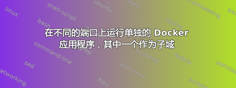 在不同的端口上运行单独的 Docker 应用程序，其中一个作为子域