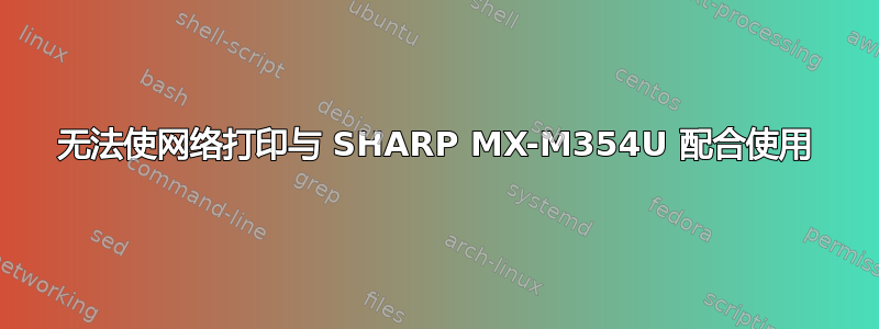 无法使网络打印与 SHARP MX-M354U 配合使用