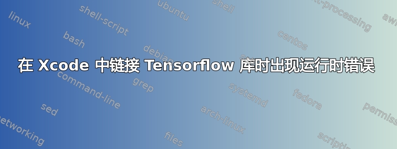 在 Xcode 中链接 Tensorflow 库时出现运行时错误