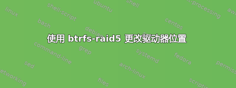 使用 btrfs-raid5 更改驱动器位置