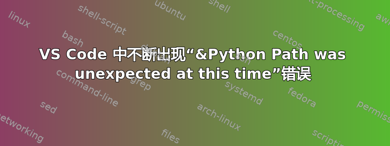 VS Code 中不断出现“&Python Path was unexpected at this time”错误