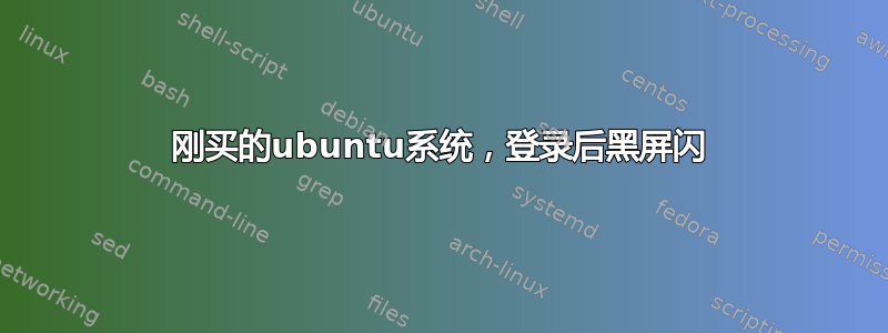 刚买的ubuntu系统，登录后黑屏闪