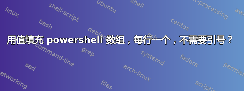 用值填充 powershell 数组，每行一个，不需要引号？