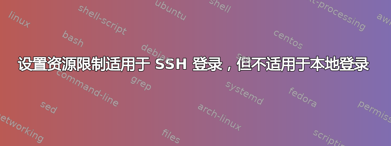 设置资源限制适用于 SSH 登录，但不适用于本地登录