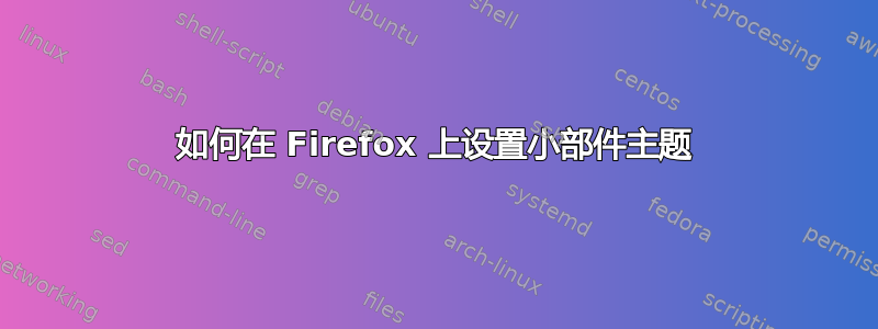 如何在 Firefox 上设置小部件主题