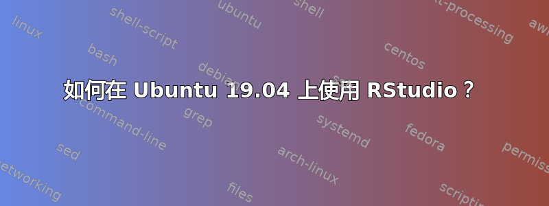 如何在 Ubuntu 19.04 上使用 RStudio？