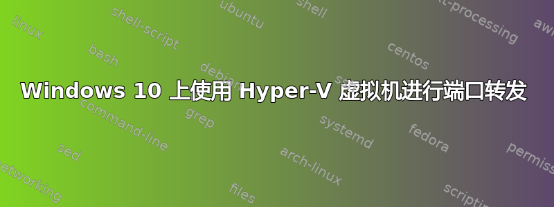 Windows 10 上使用 Hyper-V 虚拟机进行端口转发