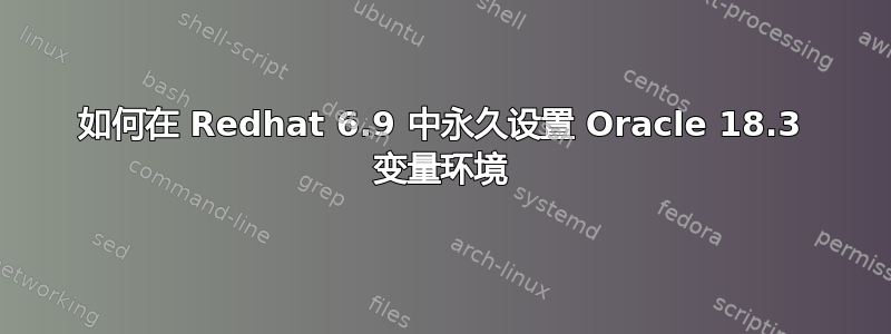 如何在 Redhat 6.9 中永久设置 Oracle 18.3 变量环境