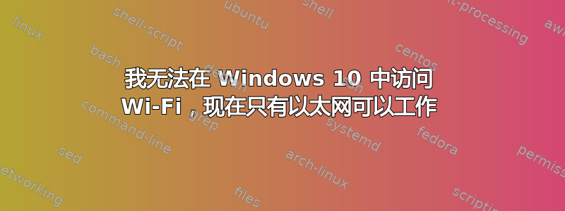 我无法在 Windows 10 中访问 Wi-Fi，现在只有以太网可以工作