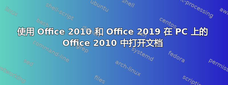 使用 Office 2010 和 Office 2019 在 PC 上的 Office 2010 中打开文档