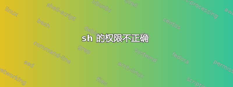 sh 的权限不正确