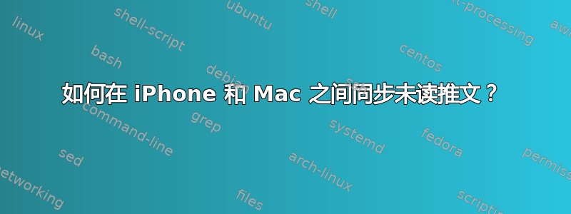 如何在 iPhone 和 Mac 之间同步未读推文？