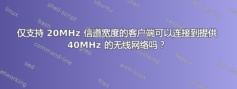 仅支持 20MHz 信道宽度的客户端可以连接到提供 40MHz 的无线网络吗？