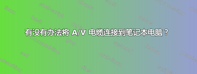 有没有办法将 A/V 电缆连接到笔记本电脑？