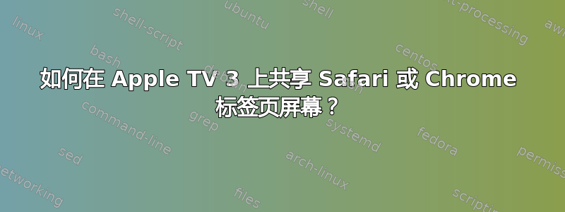 如何在 Apple TV 3 上共享 Safari 或 Chrome 标签页屏幕？