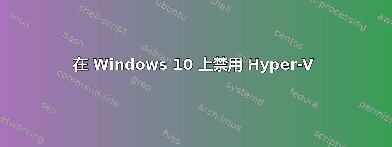 在 Windows 10 上禁用 Hyper-V