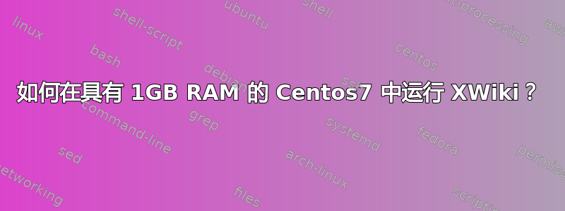 如何在具有 1GB RAM 的 Centos7 中运行 XWiki？