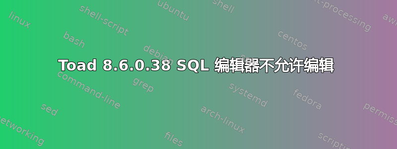 Toad 8.6.0.38 SQL 编辑器不允许编辑