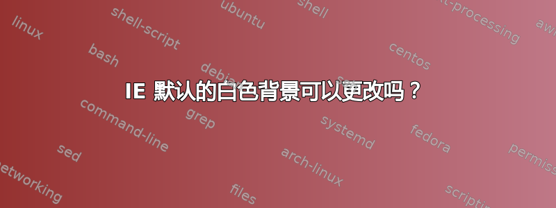 IE 默认的白色背景可以更改吗？