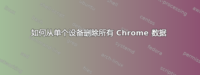 如何从单个设备删除所有 Chrome 数据