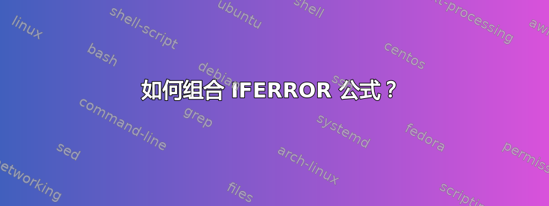 如何组合 IFERROR 公式？