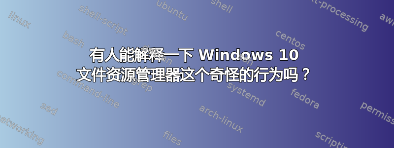 有人能解释一下 Windows 10 文件资源管理器这个奇怪的行为吗？