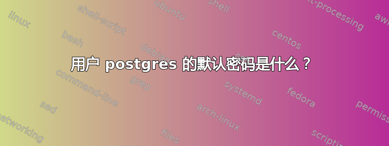 用户 postgres 的默认密码是什么？