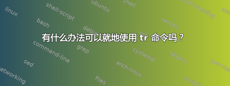 有什么办法可以就地使用 tr 命令吗？