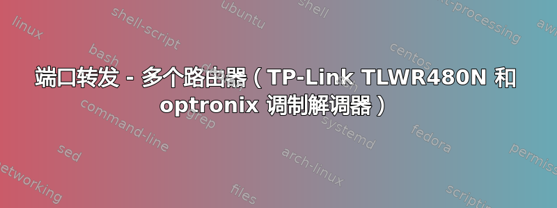 端口转发 - 多个路由器（TP-Link TLWR480N 和 optronix 调制解调器）