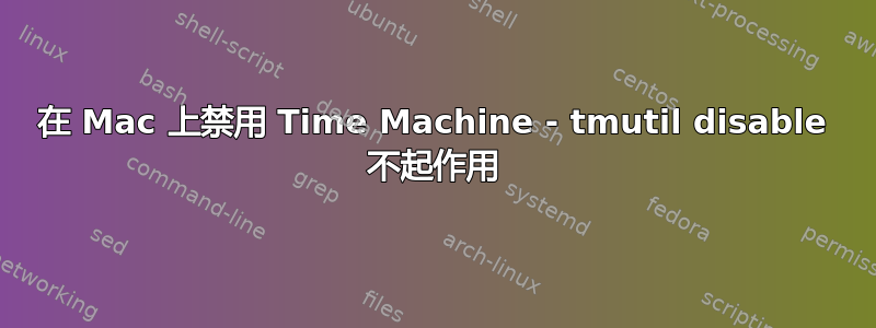 在 Mac 上禁用 Time Machine - tmutil disable 不起作用