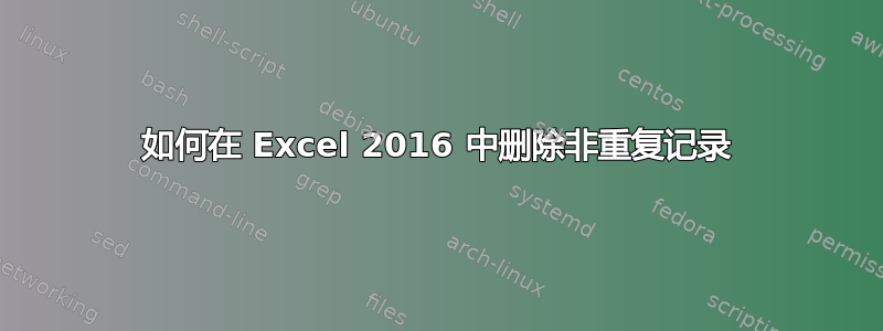 如何在 Excel 2016 中删除非重复记录