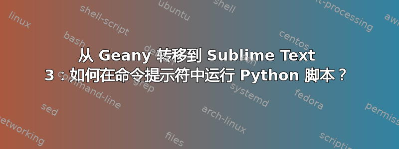 从 Geany 转移到 Sublime Text 3：如何在命令提示符中运行 Python 脚本？