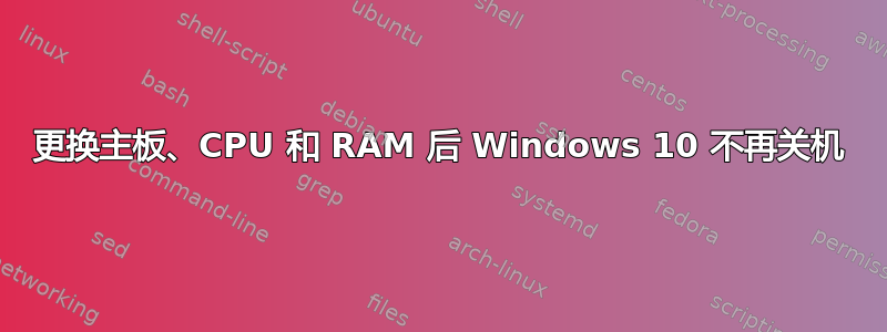 更换主板、CPU 和 RAM 后 Windows 10 不再关机