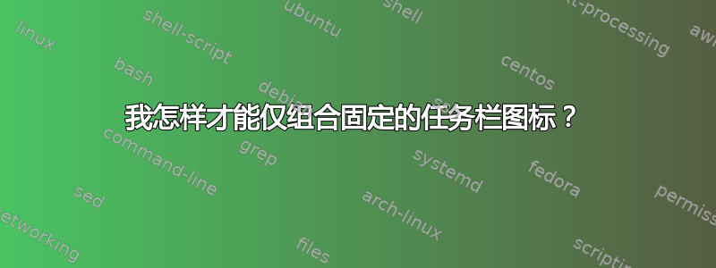 我怎样才能仅组合固定的任务栏图标？