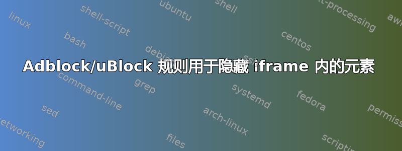 Adblock/uBlock 规则用于隐藏 iframe 内的元素