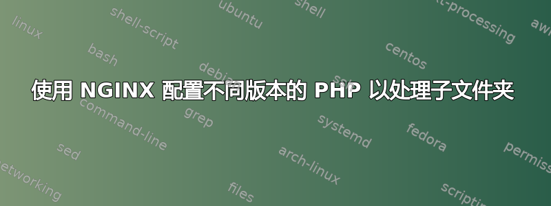 使用 NGINX 配置不同版本的 PHP 以处理子文件夹